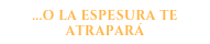 ...o la espesura te atrapará