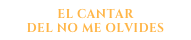 el cantar
del no me olvides
